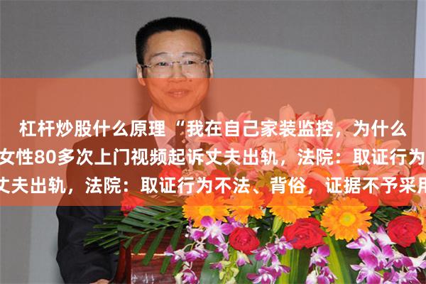 杠杆炒股什么原理 “我在自己家装监控，为什么违法？”妻子拍下陌生女性80多次上门视频起诉丈夫出轨，法院：取证行为不法、背俗，证据不予采用